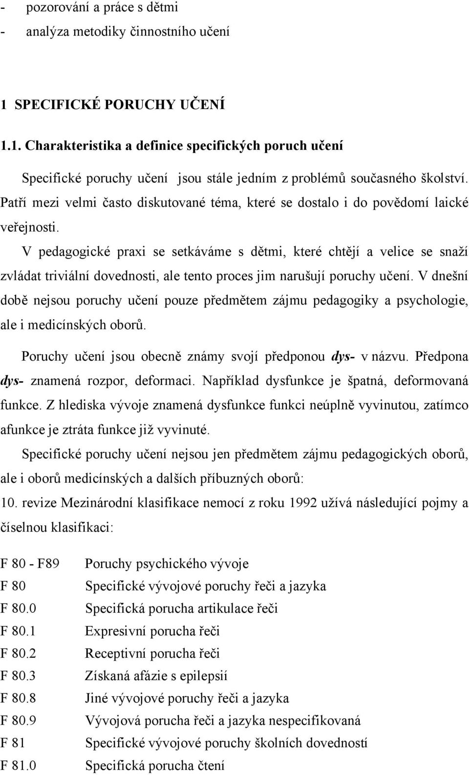 V pedagogické praxi se setkáváme s dětmi, které chtějí a velice se snaží zvládat triviální dovednosti, ale tento proces jim narušují poruchy učení.