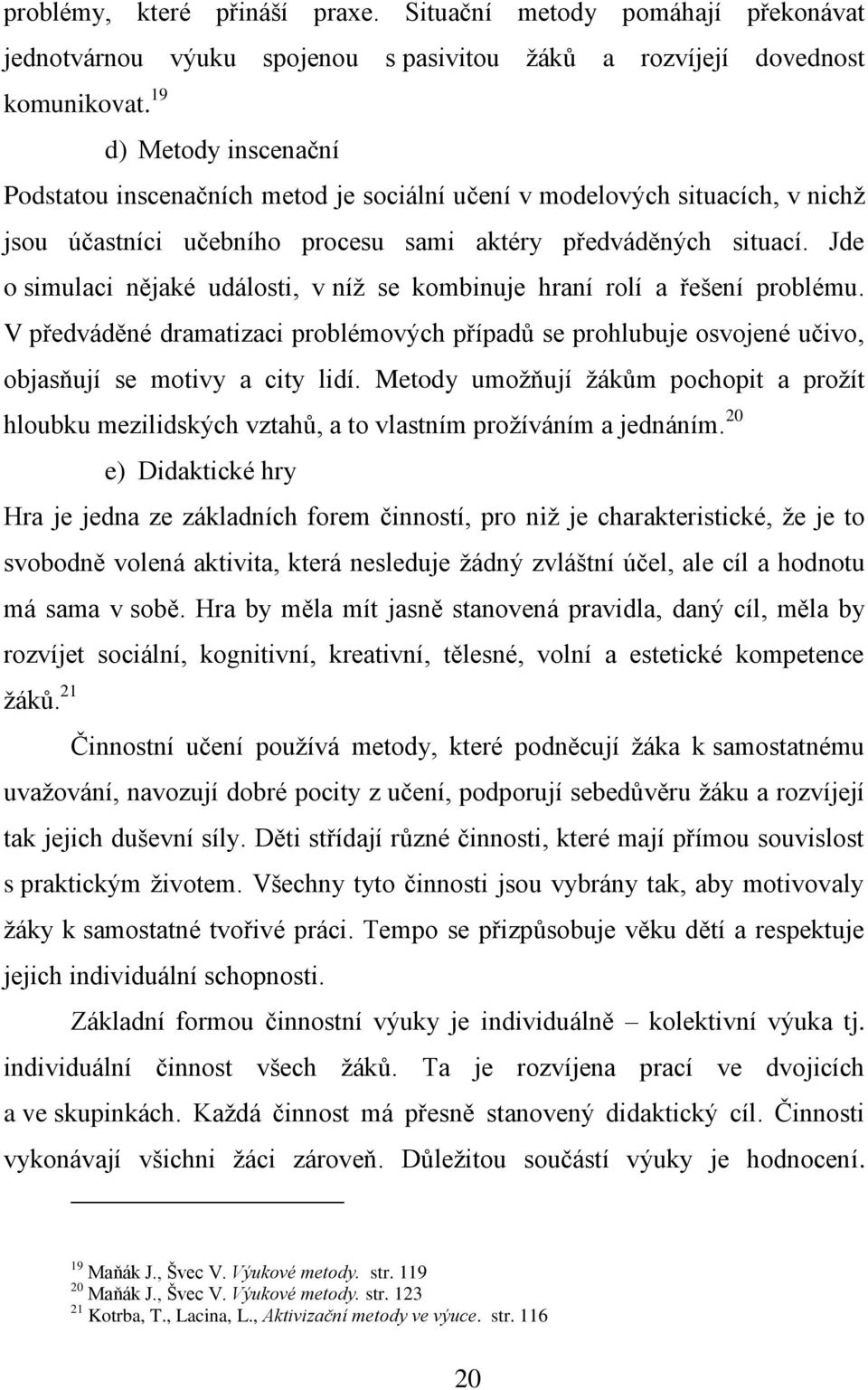 19 d) Metody inscenační Podstatou inscenačních metod je sociální učení v modelových situacích, v nichž jsou účastníci učebního procesu sami aktéry předváděných situací.