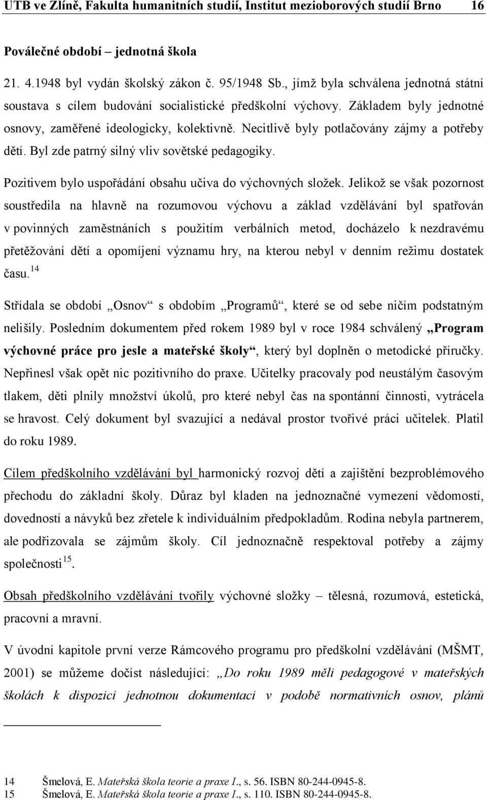 Necitlivě byly potlačovány zájmy a potřeby dětí. Byl zde patrný silný vliv sovětské pedagogiky. Pozitivem bylo uspořádání obsahu učiva do výchovných složek.