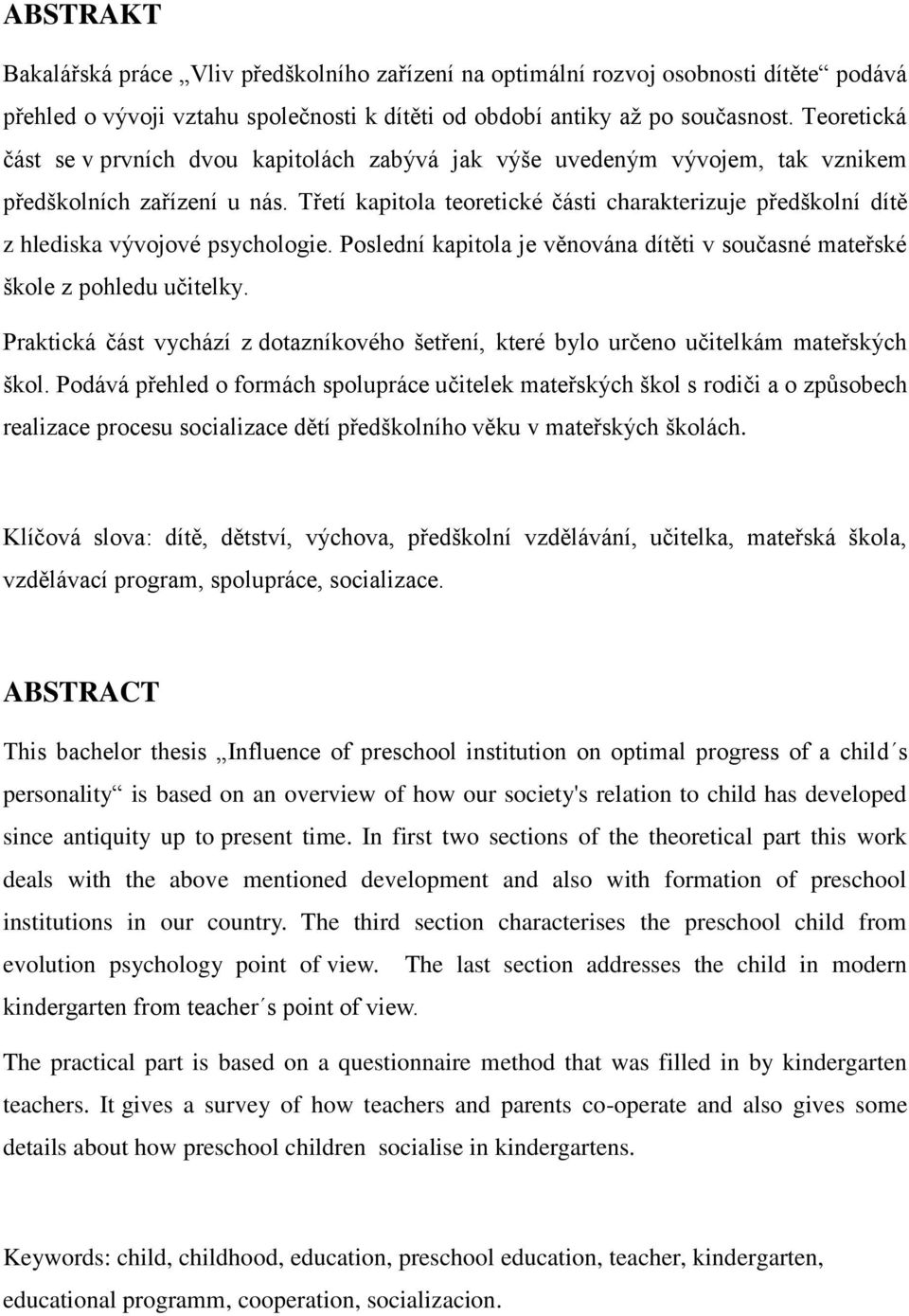 Třetí kapitola teoretické části charakterizuje předškolní dítě z hlediska vývojové psychologie. Poslední kapitola je věnována dítěti v současné mateřské škole z pohledu učitelky.