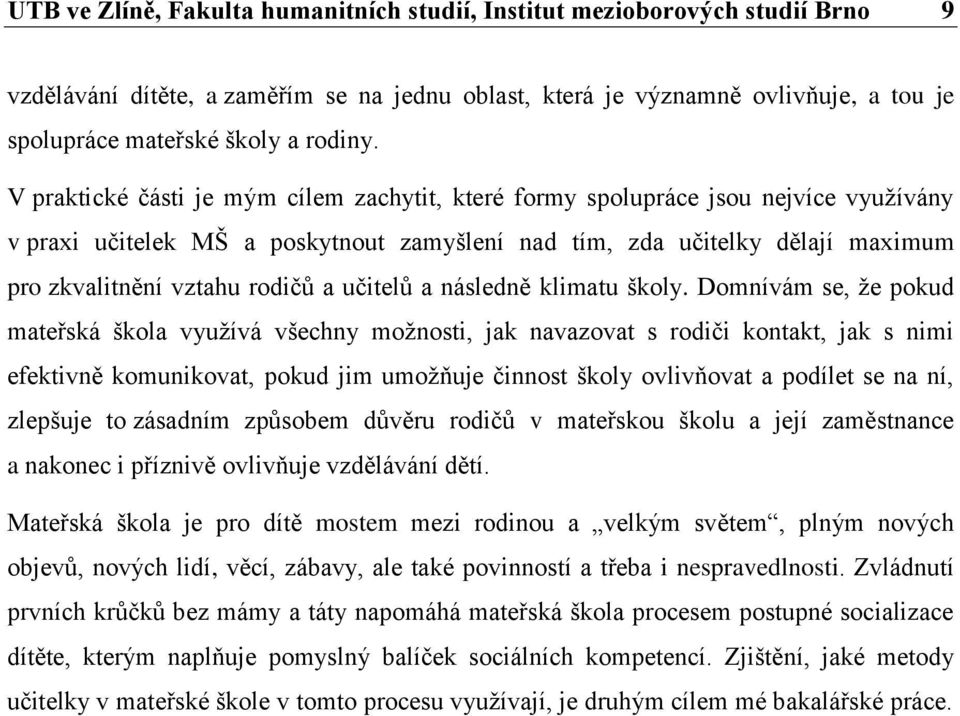 V praktické části je mým cílem zachytit, které formy spolupráce jsou nejvíce využívány v praxi učitelek MŠ a poskytnout zamyšlení nad tím, zda učitelky dělají maximum pro zkvalitnění vztahu rodičů a