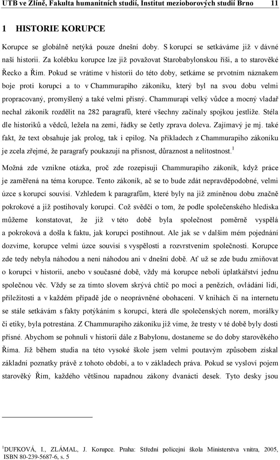 Pokud se vrátíme v historii do této doby, setkáme se prvotním náznakem boje proti korupci a to v Chammurapiho zákoníku, který byl na svou dobu velmi propracovaný, promyšlený a také velmi přísný.