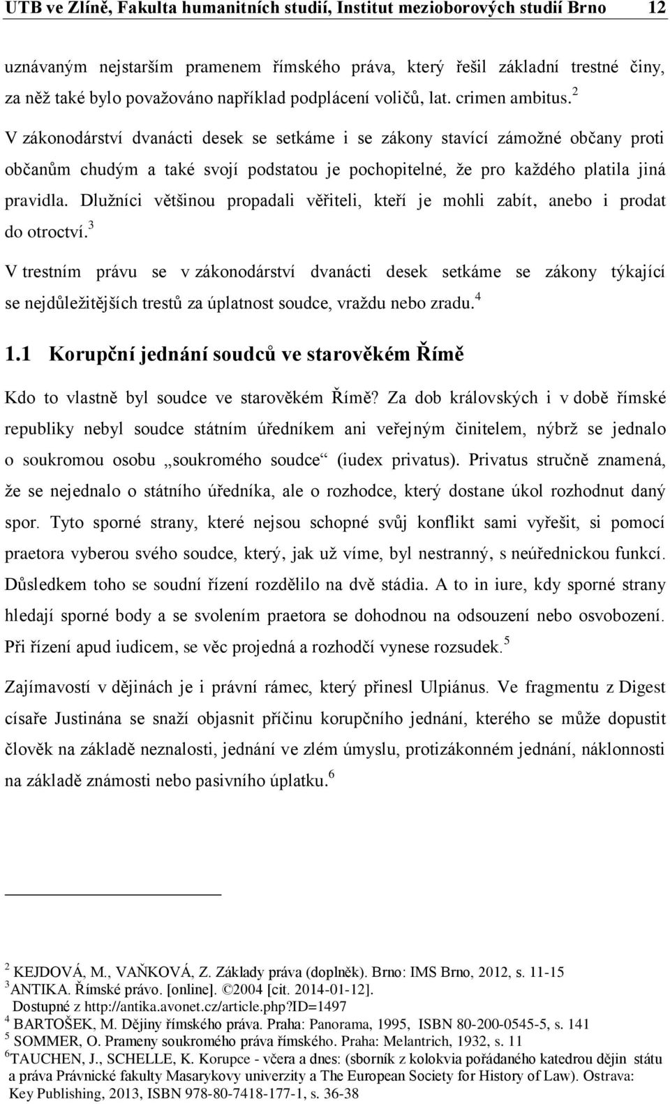 2 V zákonodárství dvanácti desek se setkáme i se zákony stavící zámožné občany proti občanům chudým a také svojí podstatou je pochopitelné, že pro každého platila jiná pravidla.