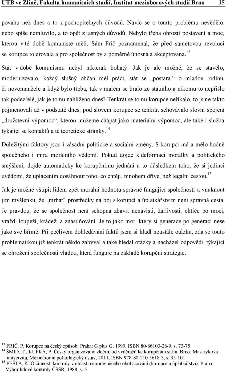 Sám Frič poznamenal, že před sametovou revolucí se korupce tolerovala a pro společnost byla poměrně únosná a akceptovaná. 13 Stát v době komunismu nebyl nikterak bohatý.