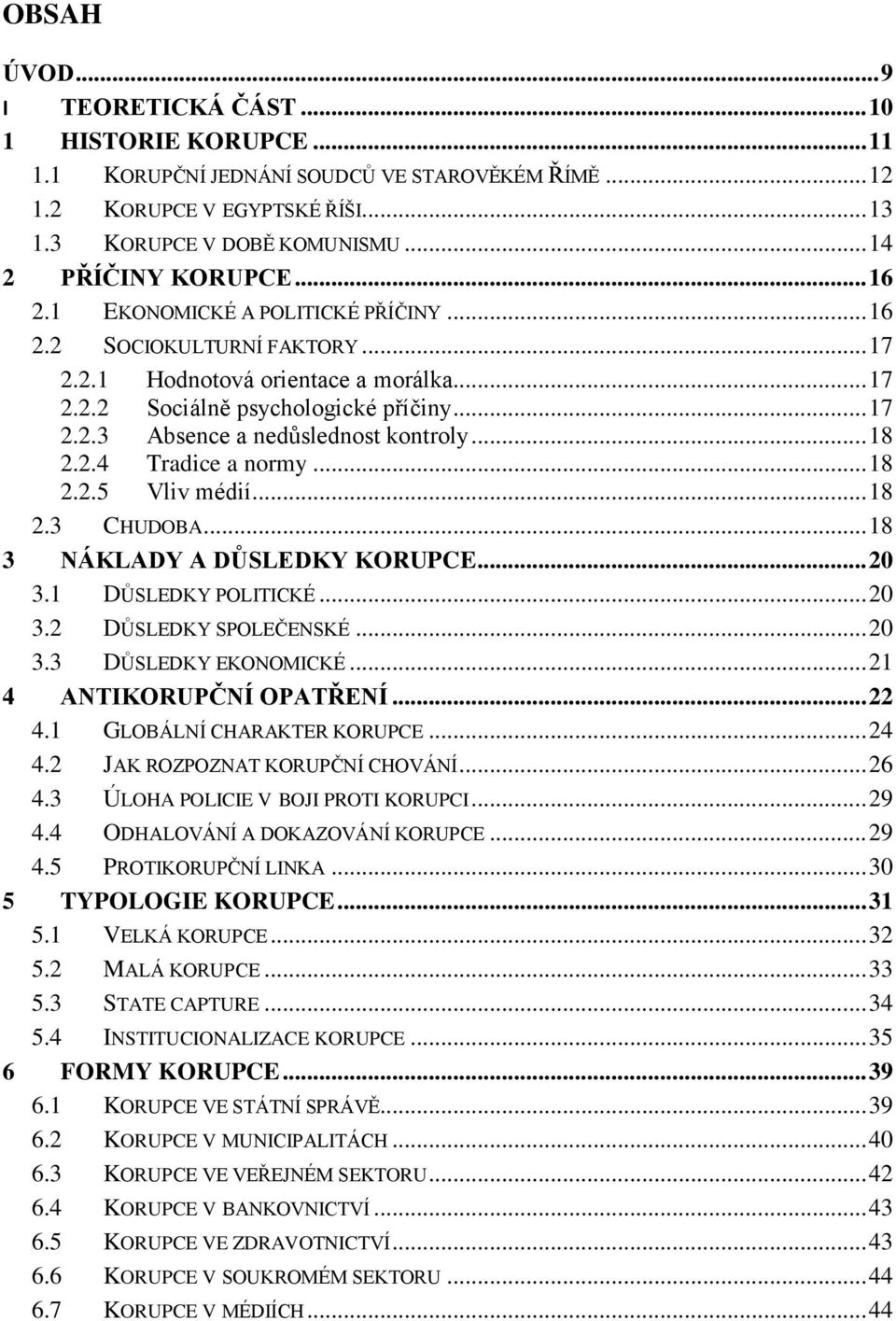 .. 18 2.2.4 Tradice a normy... 18 2.2.5 Vliv médií... 18 2.3 CHUDOBA... 18 3 NÁKLADY A DŮSLEDKY KORUPCE... 20 3.1 DŮSLEDKY POLITICKÉ... 20 3.2 DŮSLEDKY SPOLEČENSKÉ... 20 3.3 DŮSLEDKY EKONOMICKÉ.