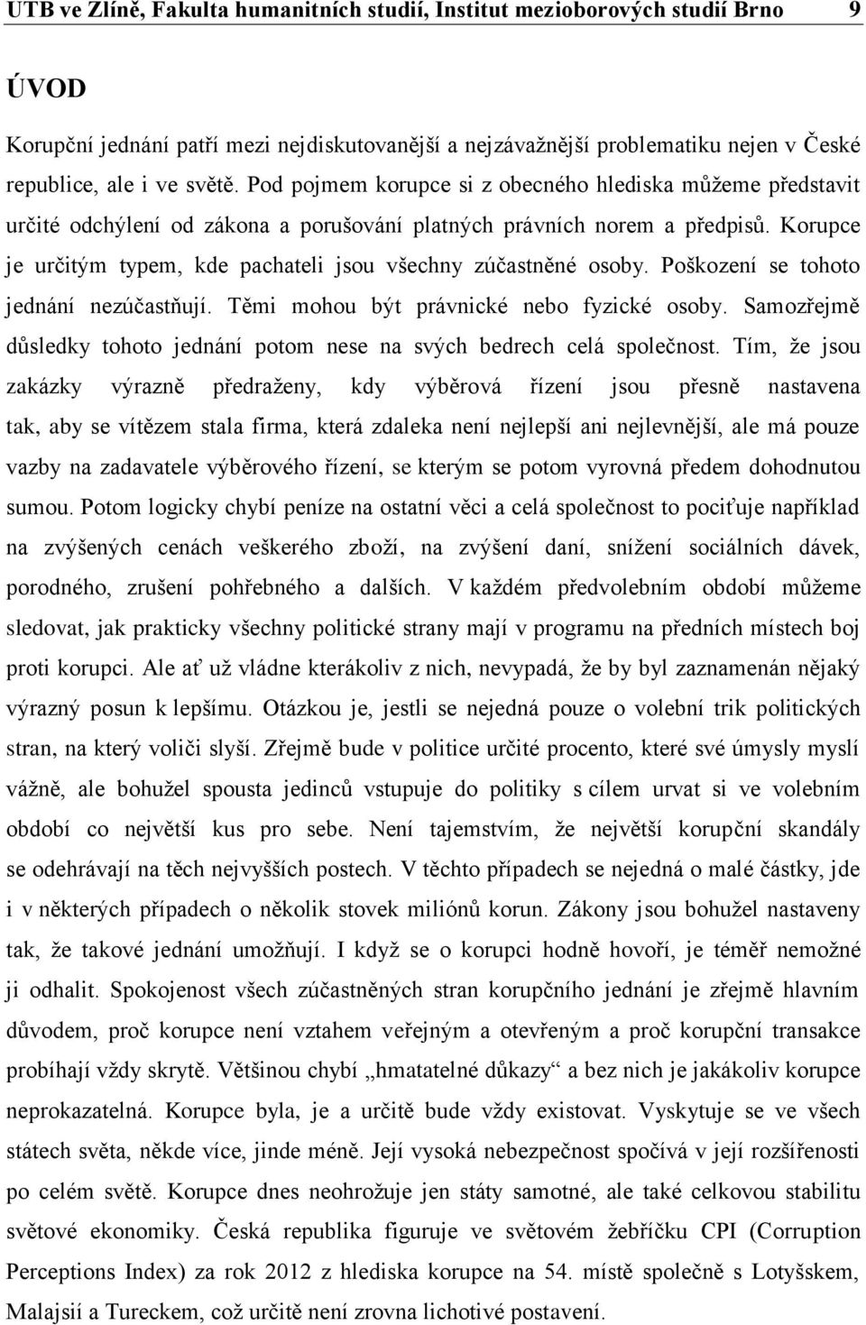 Korupce je určitým typem, kde pachateli jsou všechny zúčastněné osoby. Poškození se tohoto jednání nezúčastňují. Těmi mohou být právnické nebo fyzické osoby.