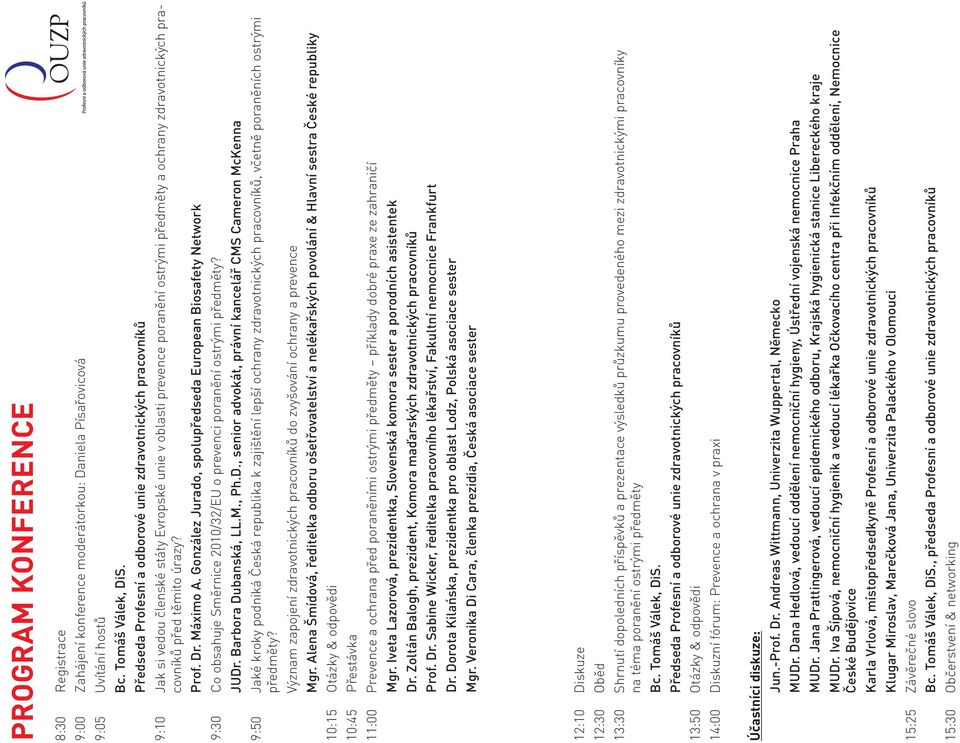 úrazy? Prof. Dr. Máximo A. González Jurado, spolupředseda European Biosafety twork 9:30 Co obsahuje Směrnice 2010/32/EU o prevenci poranění ostrými předměty? JUDr. Barbora Dubanská, LL.M., Ph.D., senior advokát, právní kancelář CMS Cameron McKenna 9:50 Jaké kroky podniká Česká republika k zajištění lepší ochrany zdravotnických pracovníků, včetně poraněních ostrými předměty?