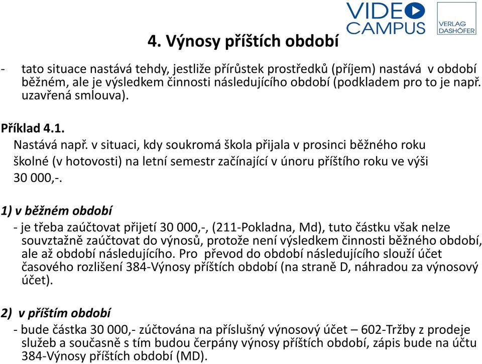 1) v běžném období - je třeba zaúčtovat přijetí 30 000,-, (211-Pokladna, Md), tuto částku však nelze souvztažně zaúčtovat do výnosů, protože není výsledkem činnosti běžného období, ale až období