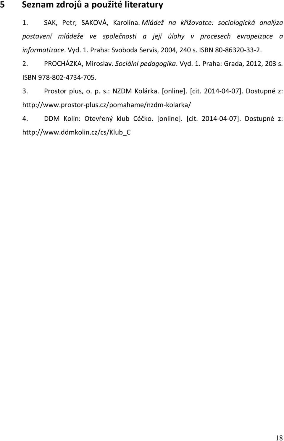Praha: Svoboda Servis, 2004, 240 s. ISBN 80-86320-33-2. 2. PROCHÁZKA, Miroslav. Sociální pedagogika. Vyd. 1. Praha: Grada, 2012, 203 s.
