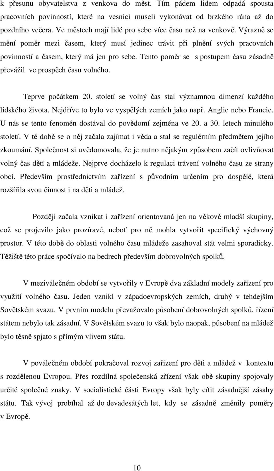 Tento poměr se s postupem času zásadně převážil ve prospěch času volného. Teprve počátkem 20. století se volný čas stal významnou dimenzí každého lidského života.