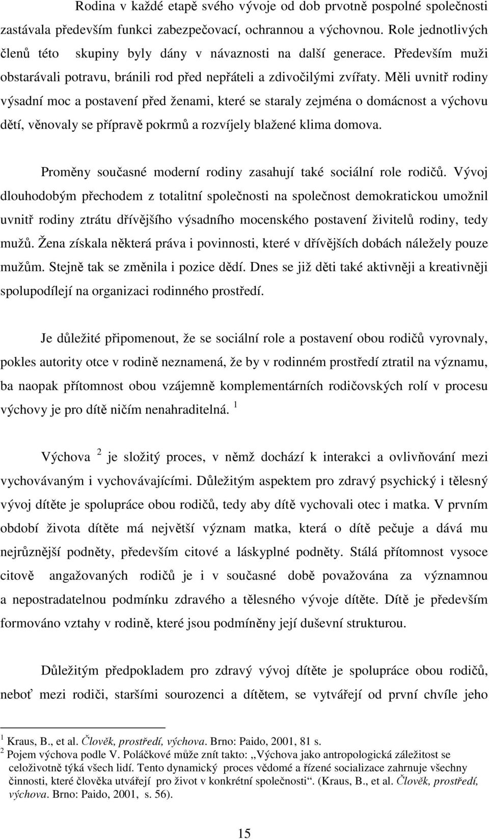 Měli uvnitř rodiny výsadní moc a postavení před ženami, které se staraly zejména o domácnost a výchovu dětí, věnovaly se přípravě pokrmů a rozvíjely blažené klima domova.