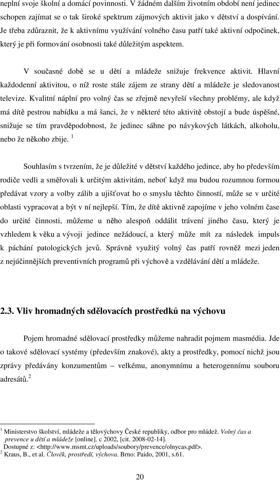 V současné době se u dětí a mládeže snižuje frekvence aktivit. Hlavní každodenní aktivitou, o níž roste stále zájem ze strany dětí a mládeže je sledovanost televize.