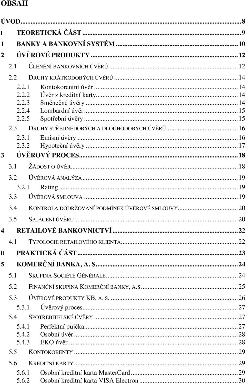 .. 17 3 ÚVĚROVÝ PROCES... 18 3.1 ŽÁDOST O ÚVĚR... 18 3.2 ÚVĚROVÁ ANALÝZA... 19 3.2.1 Rating... 19 3.3 ÚVĚROVÁ SMLOUVA... 19 3.4 KONTROLA DODRŽOVÁNÍ PODMÍNEK ÚVĚROVÉ SMLOUVY... 20 3.5 SPLÁCENÍ ÚVĚRU.