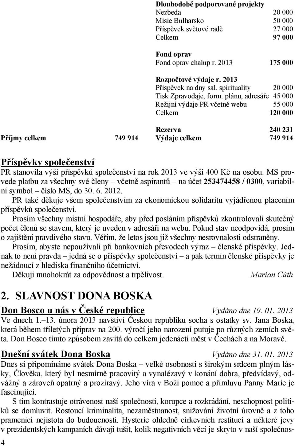 plánu, adresáře 45 Režijní výdaje PR včetně webu 55 Celkem 12 Rezerva 24 231 Příjmy celkem 749 914 Výdaje celkem 749 914 Příspěvky společenství PR stanovila výši příspěvků společenství na rok 213 ve