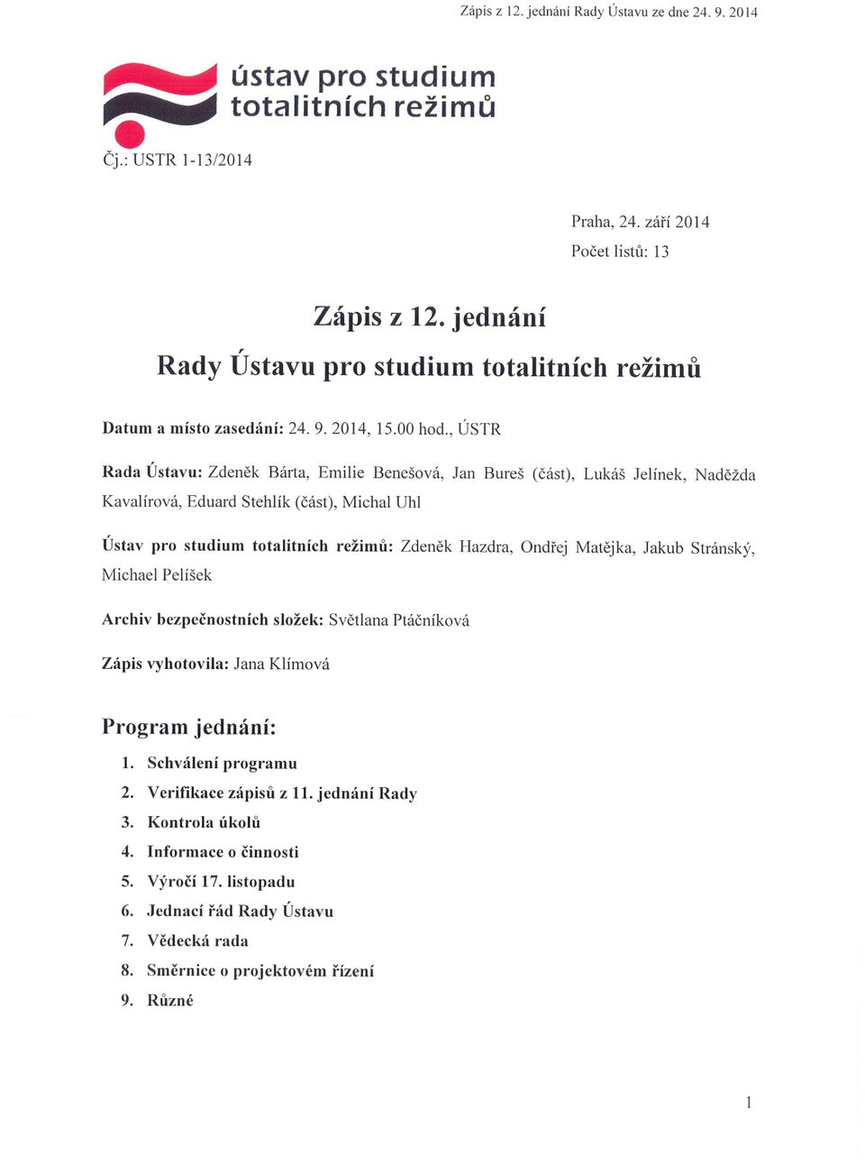 , ÚSTR Rada Ústa vu: Zdeně k Bárta, Emilie Benešová, Jan Bureš (č ás t), Lukáš Jelínek, Nad ě ž da Kavalírová, Eduard Stehlík ( č á st), Michal Uhl Ústav pro stud ium totalitních rež im ů : Zdeněk