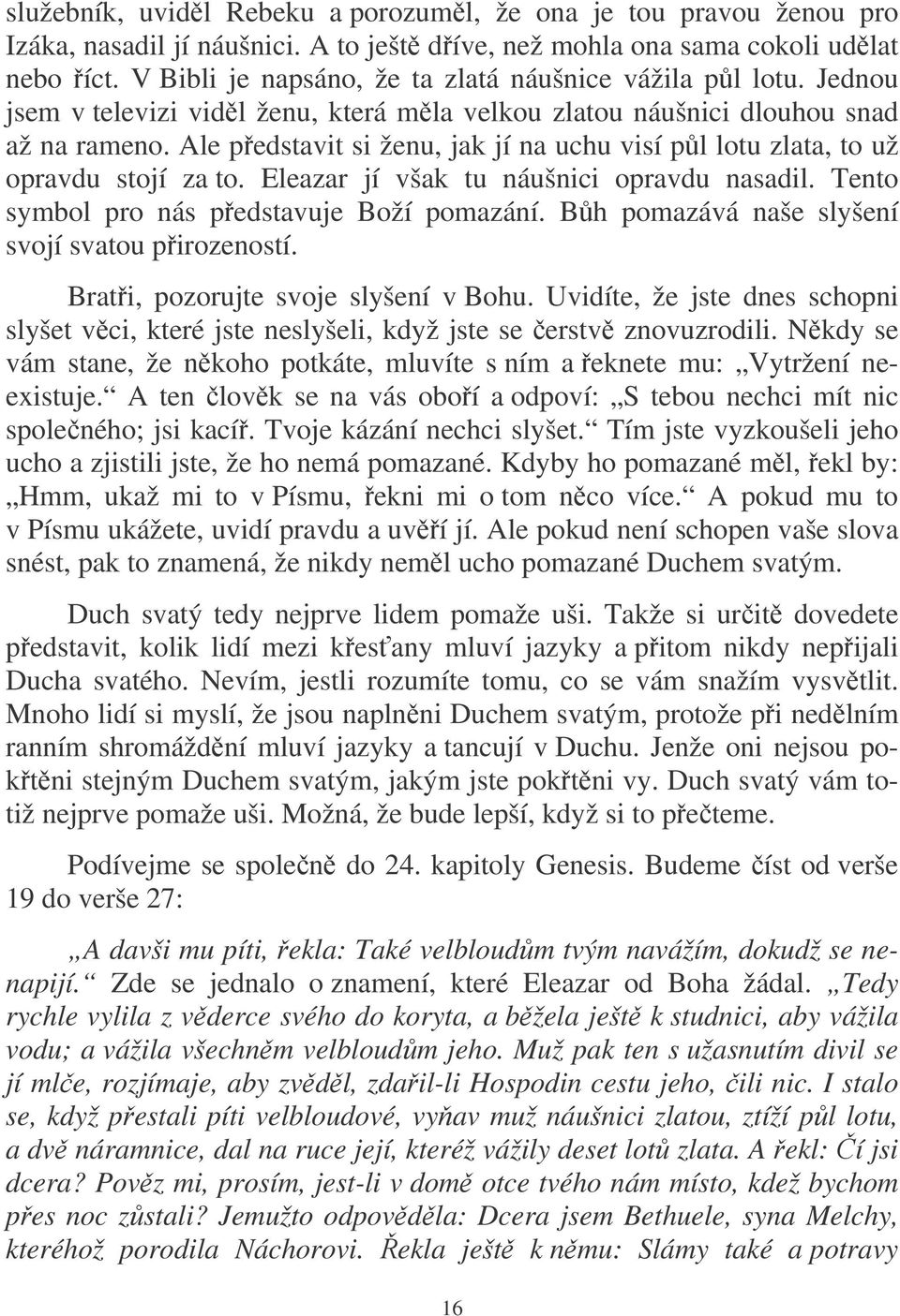 Ale pedstavit si ženu, jak jí na uchu visí pl lotu zlata, to už opravdu stojí za to. Eleazar jí však tu náušnici opravdu nasadil. Tento symbol pro nás pedstavuje Boží pomazání.