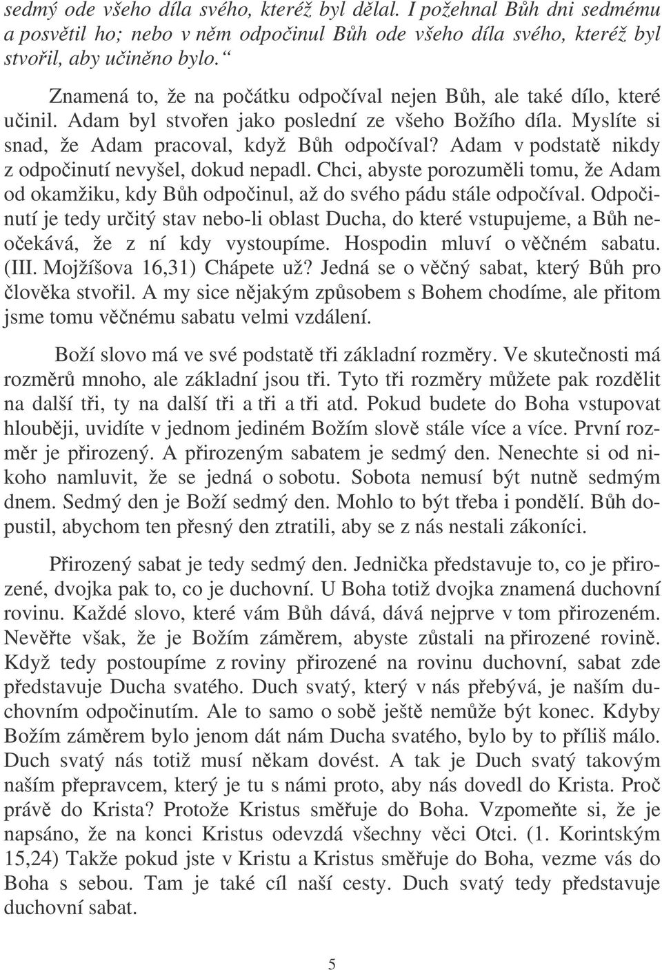 Adam v podstat nikdy z odpoinutí nevyšel, dokud nepadl. Chci, abyste porozumli tomu, že Adam od okamžiku, kdy Bh odpoinul, až do svého pádu stále odpoíval.