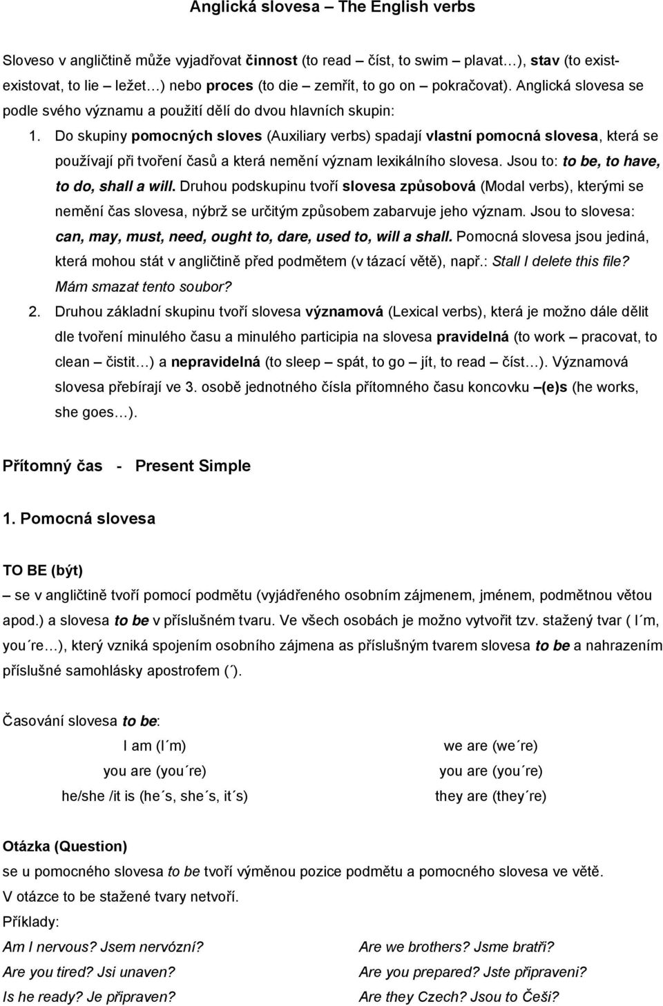 Do skupiny pomocných sloves (Auxiliary verbs) spadají vlastní pomocná slovesa, která se používají při tvoření časů a která nemění význam lexikálního slovesa.