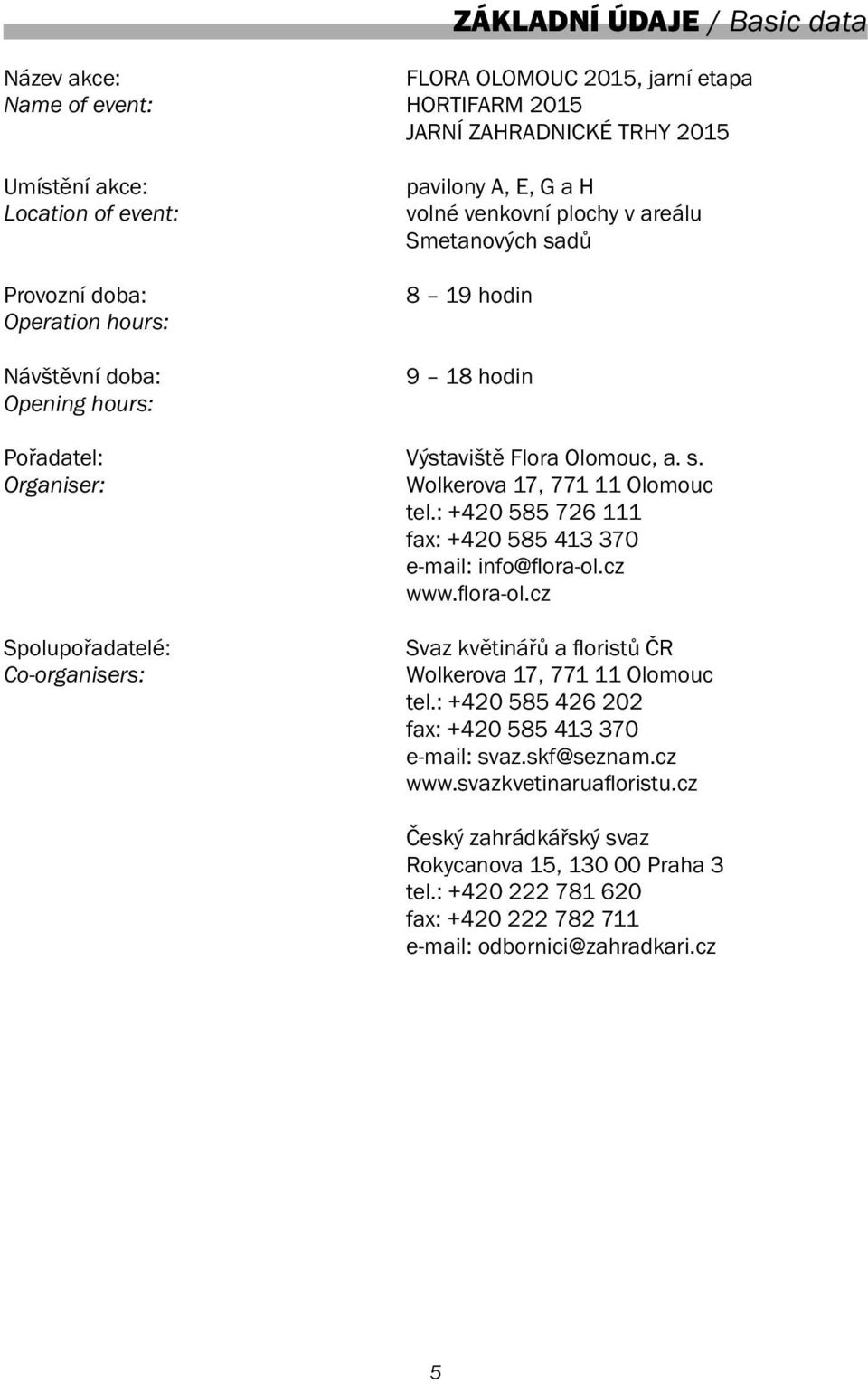 : +420 585 726 111 fax: +420 585 413 370 e-mail: info@flora-ol.cz www.flora-ol.cz Spolupořadatelé: Co-organisers: Svaz květinářů a floristů ČR Wolkerova 17, 771 11 Olomouc tel.