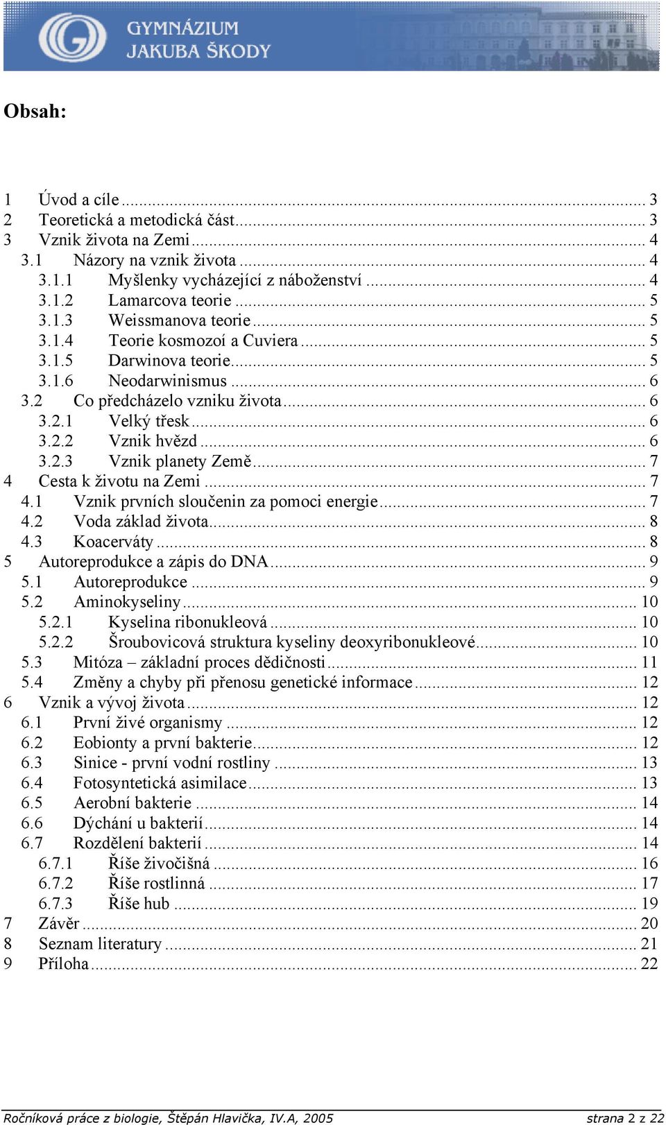 .. 7 4 Cesta k životu na Zemi... 7 4.1 Vznik prvních sloučenin za pomoci energie... 7 4.2 Voda základ života... 8 4.3 Koacerváty... 8 5 Autoreprodukce a zápis do DNA... 9 5.1 Autoreprodukce... 9 5.2 Aminokyseliny.