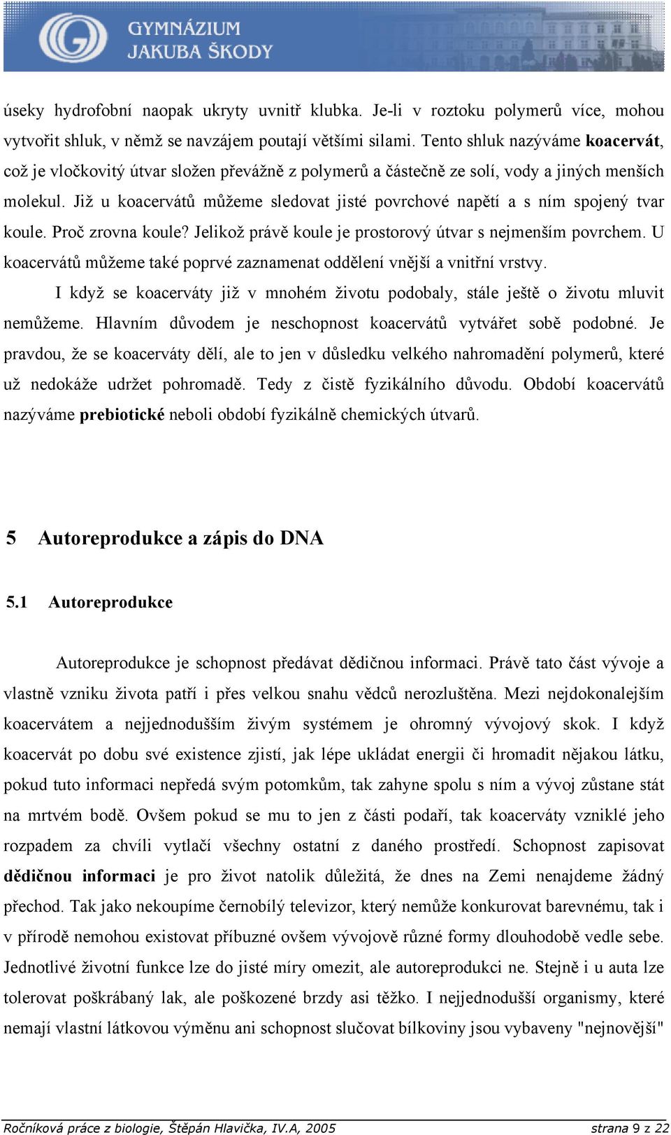 Již u koacervátů můžeme sledovat jisté povrchové napětí a s ním spojený tvar koule. Proč zrovna koule? Jelikož právě koule je prostorový útvar s nejmenším povrchem.