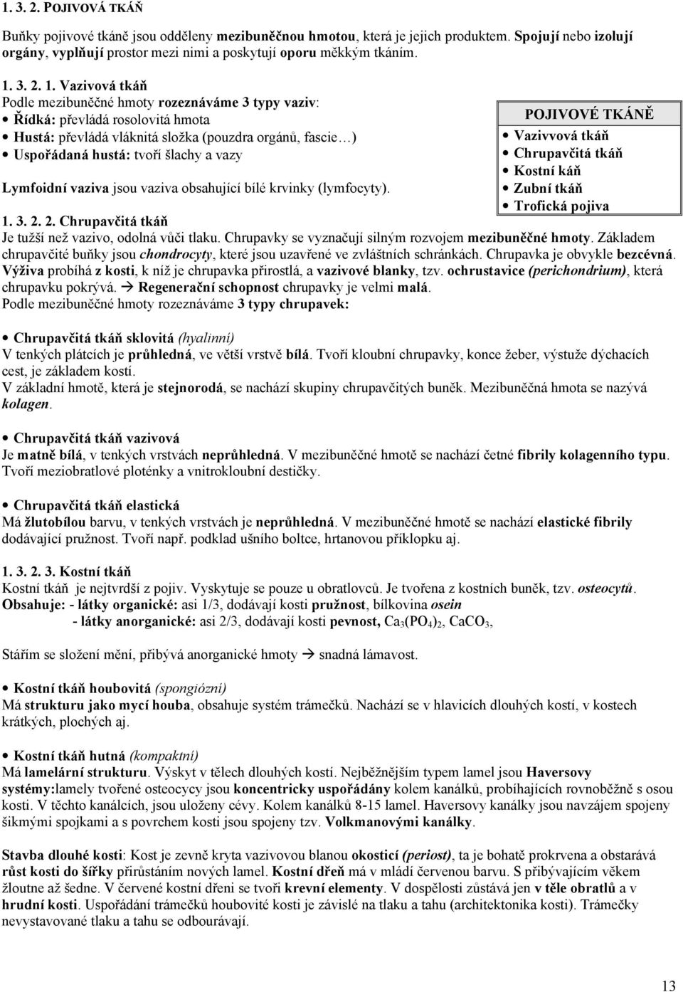 Vazivová tkáň Podle mezibuněčné hmoty rozeznáváme 3 typy vaziv: Řídká: převládá rosolovitá hmota Hustá: převládá vláknitá složka (pouzdra orgánů, fascie ) Uspořádaná hustá: tvoří šlachy a vazy