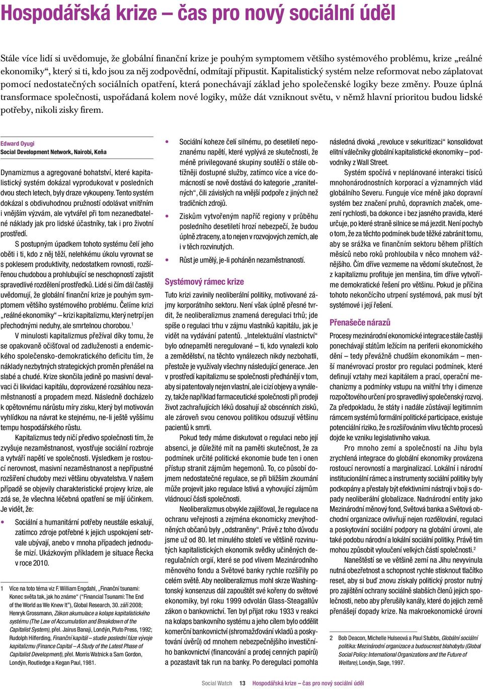 Pouze úplná transformace společnosti, uspořádaná kolem nové logiky, může dát vzniknout světu, v němž hlavní prioritou budou lidské potřeby, nikoli zisky firem.