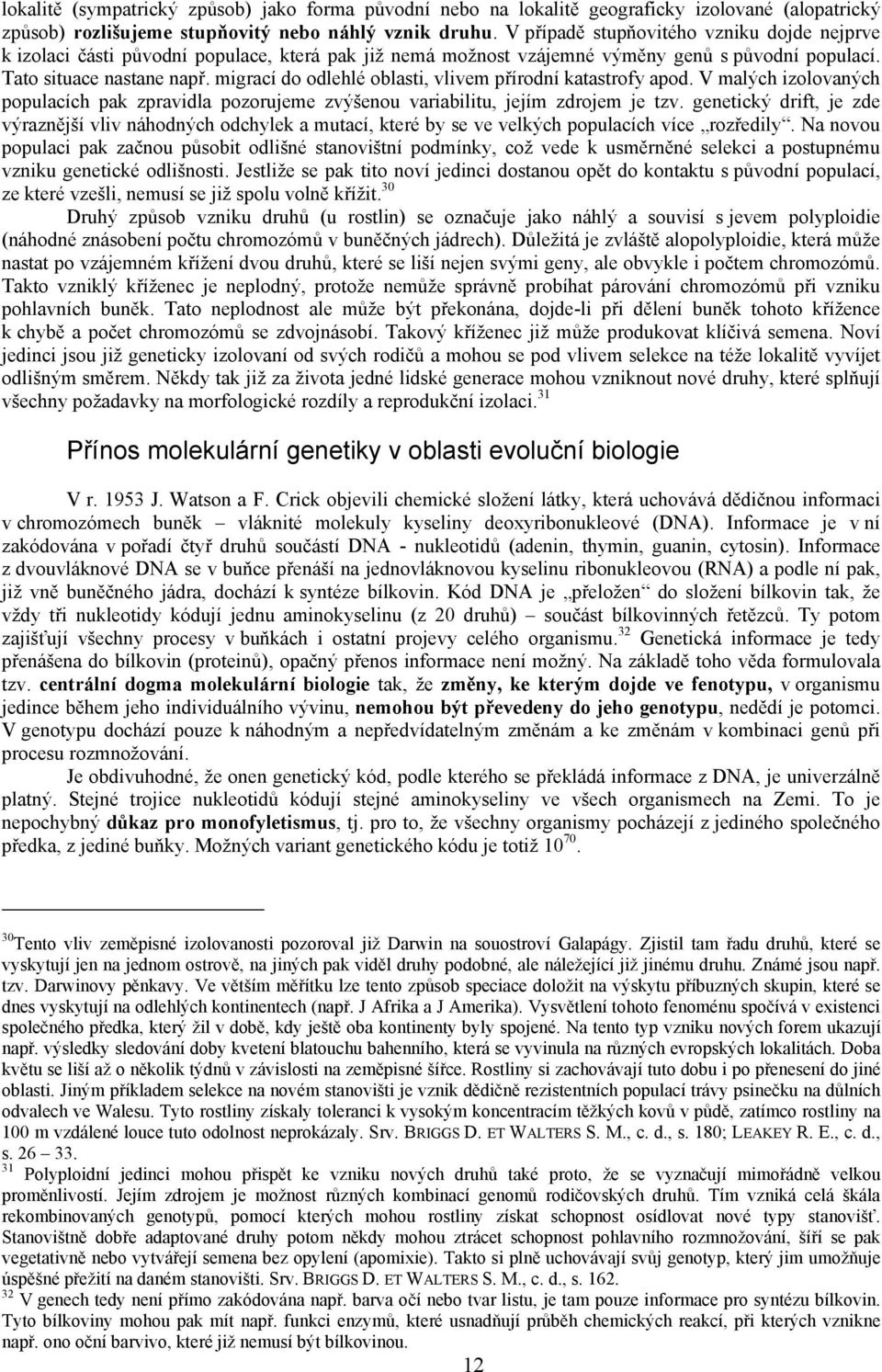 migrací do odlehlé oblasti, vlivem přírodní katastrofy apod. V malých izolovaných populacích pak zpravidla pozorujeme zvýšenou variabilitu, jejím zdrojem je tzv.