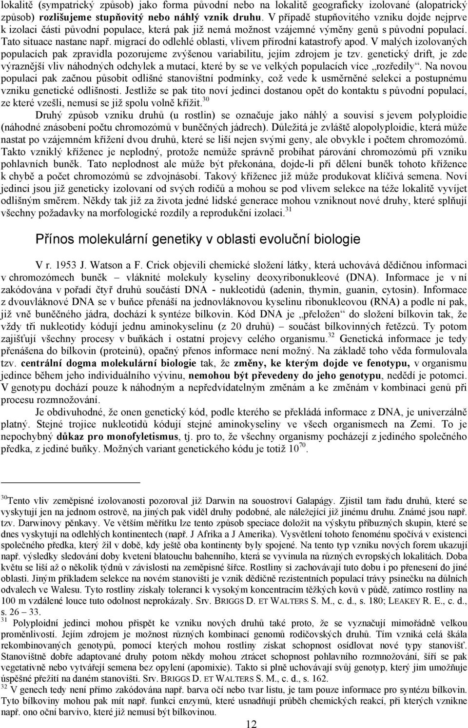 migrací do odlehlé oblasti, vlivem přírodní katastrofy apod. V malých izolovaných populacích pak zpravidla pozorujeme zvýšenou variabilitu, jejím zdrojem je tzv.