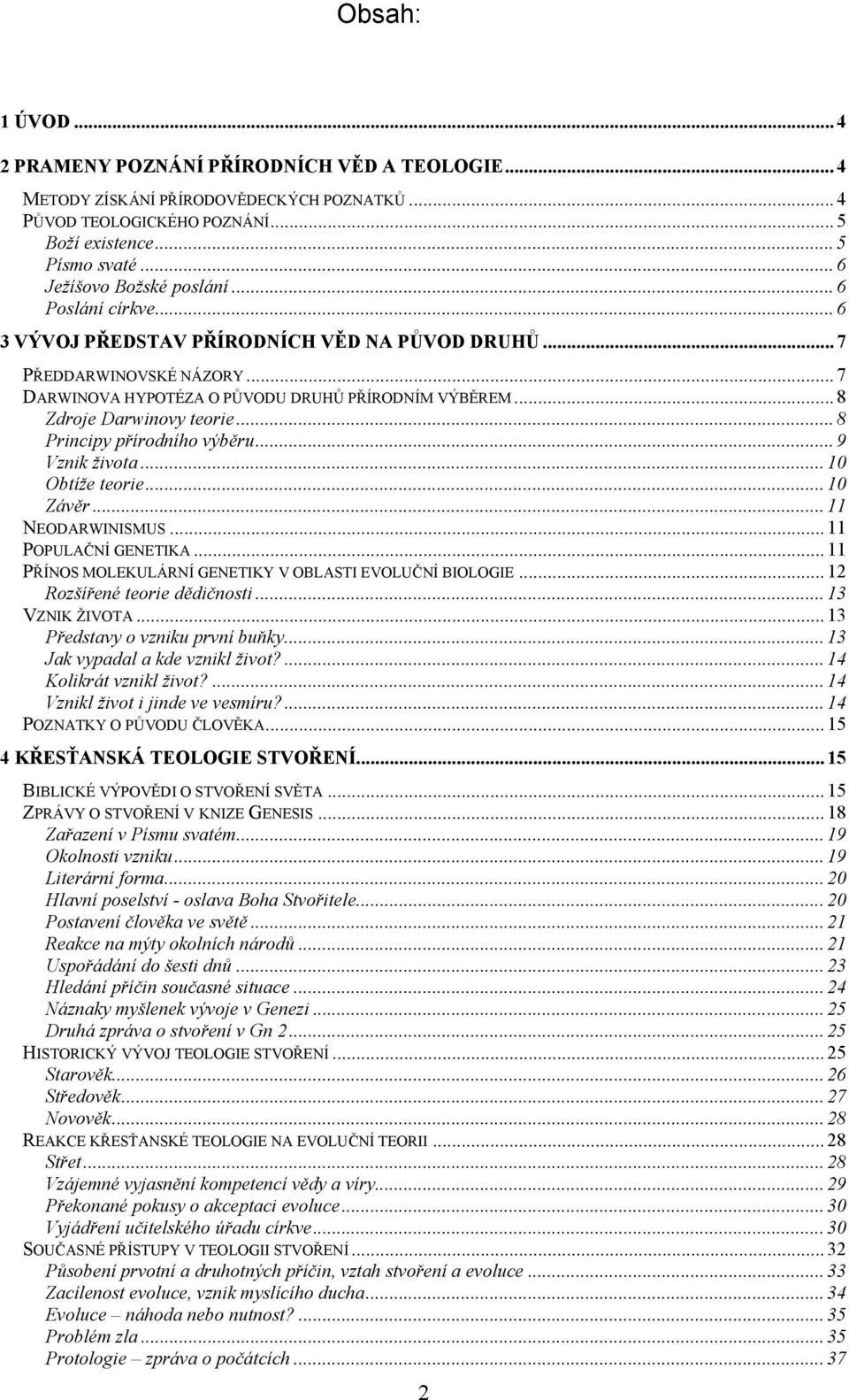 .. 8 Zdroje Darwinovy teorie... 8 Principy přírodního výběru... 9 Vznik života... 10 Obtíže teorie... 10 Závěr... 11 NEODARWINISMUS... 11 POPULAČNÍ GENETIKA.