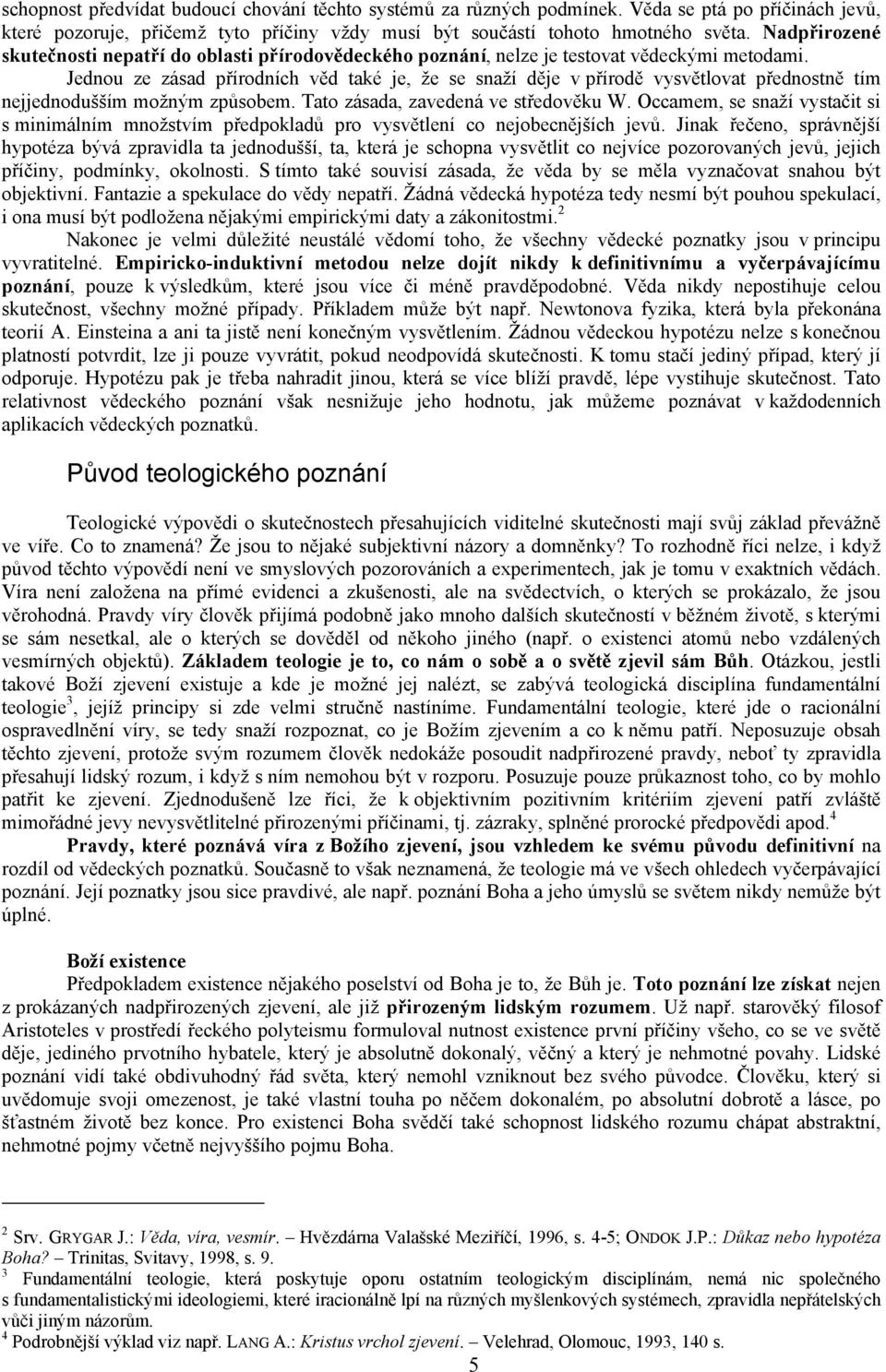 Jednou ze zásad přírodních věd také je, že se snaží děje v přírodě vysvětlovat přednostně tím nejjednodušším možným způsobem. Tato zásada, zavedená ve středověku W.