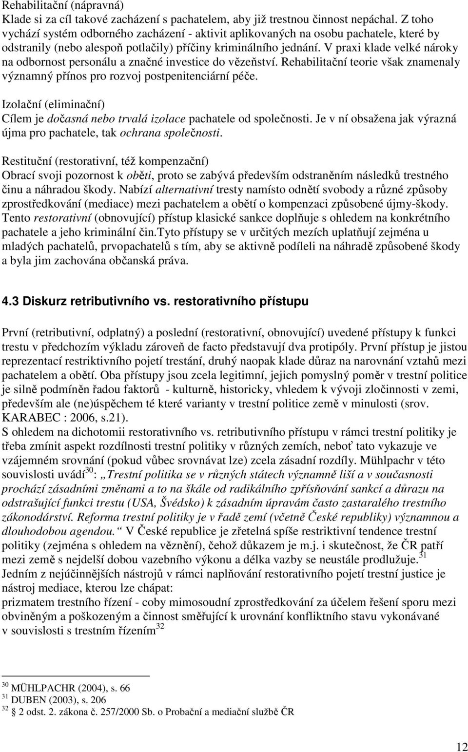 V praxi klade velké nároky na odbornost personálu a značné investice do vězeňství. Rehabilitační teorie však znamenaly významný přínos pro rozvoj postpenitenciární péče.