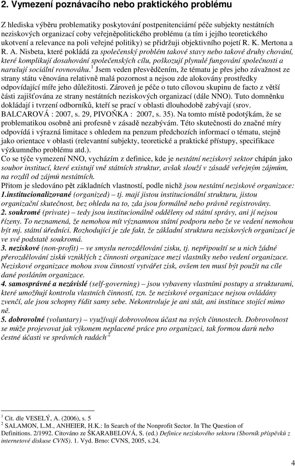 Nisbeta, které pokládá za společenský problém takové stavy nebo takové druhy chování, které komplikují dosahování společenských cílu, poškozují plynulé fungování společnosti a narušují sociální