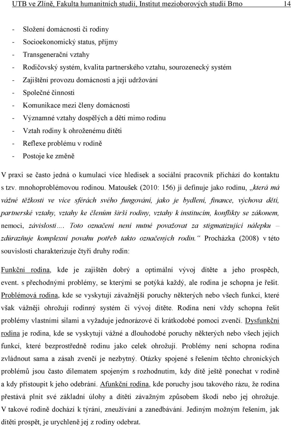 rodiny k ohroženému dítěti - Reflexe problému v rodině - Postoje ke změně V praxi se často jedná o kumulaci více hledisek a sociální pracovník přichází do kontaktu s tzv. mnohoproblémovou rodinou.