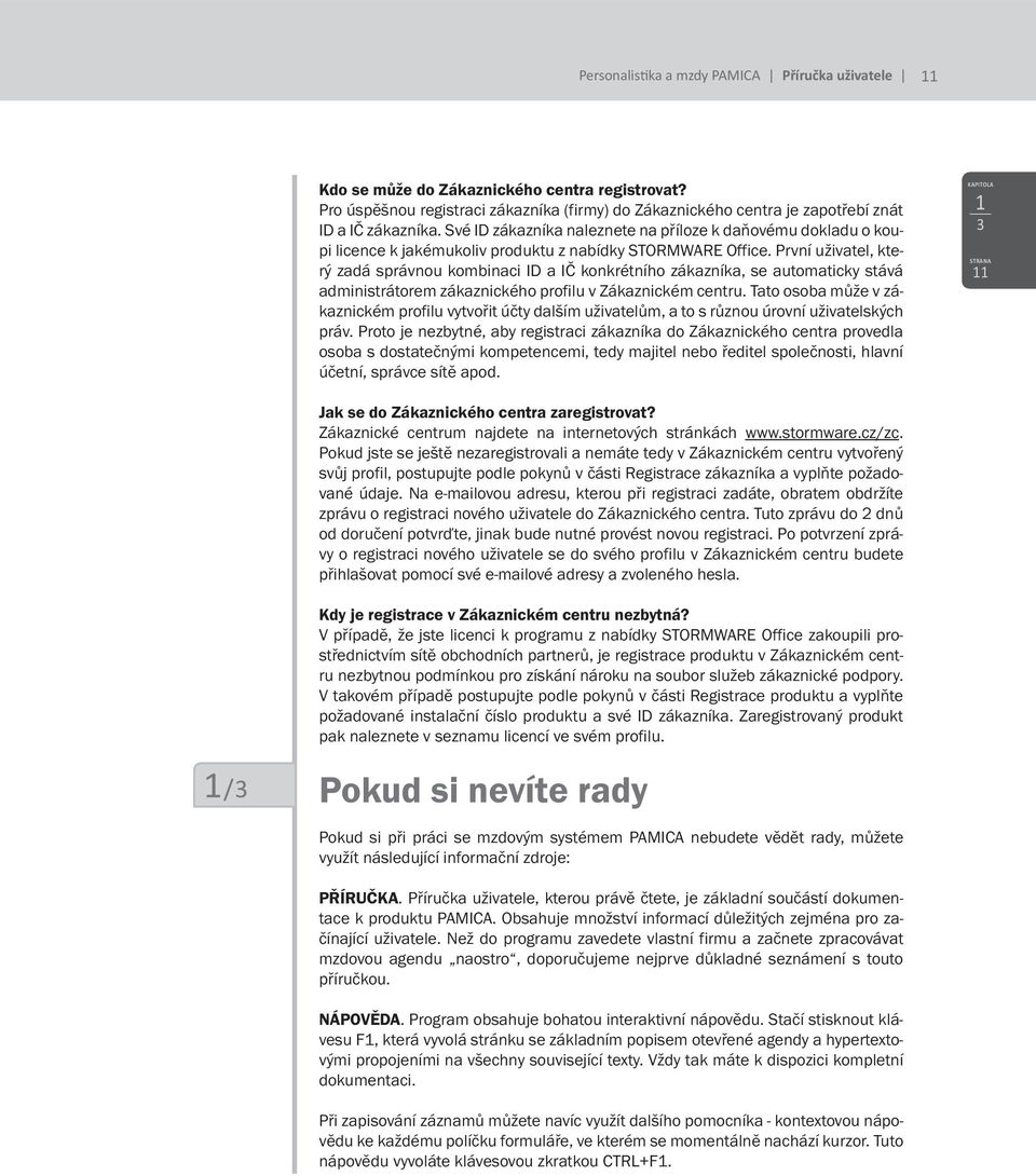 První uživatel, který zadá správnou kombinaci ID a IČ konkrétního zákazníka, se automaticky stává administrátorem zákaznického profilu v Zákaznickém centru.