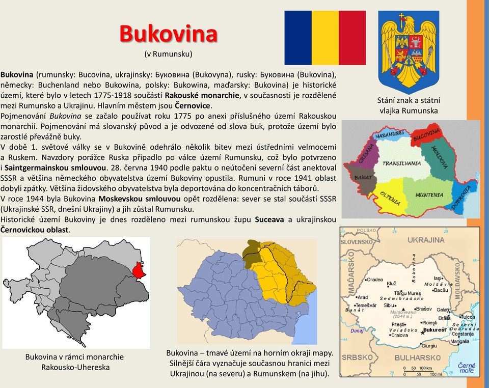 Pojmenování Bukovina se začalo používat roku 1775 po anexi příslušného území Rakouskou monarchií. Pojmenování má slovanský původ a je odvozené od slova buk, protože území bylo zarostlé převážně buky.