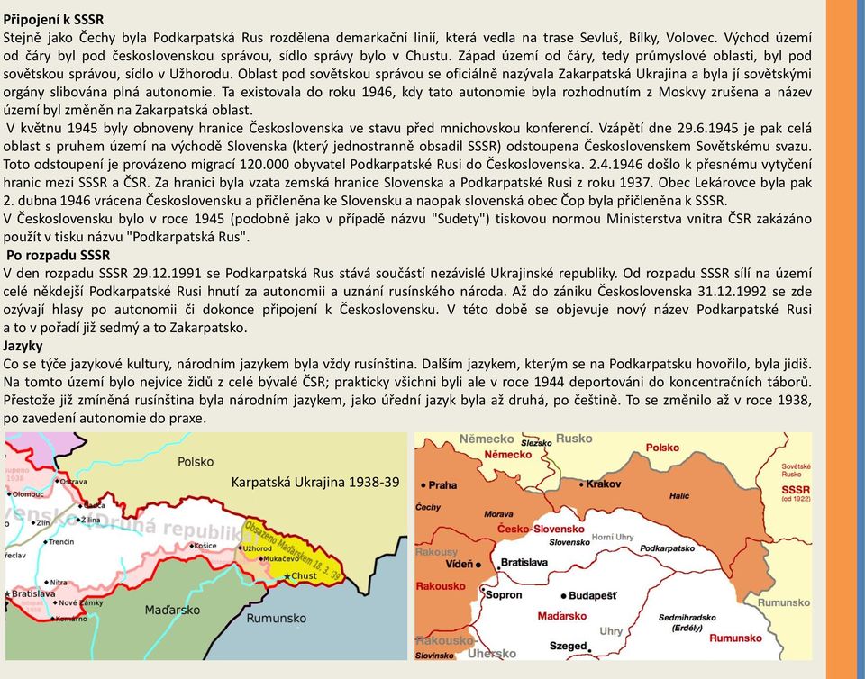 Oblast pod sovětskou správou se oficiálně nazývala Zakarpatská Ukrajina a byla jí sovětskými orgány slibována plná autonomie.
