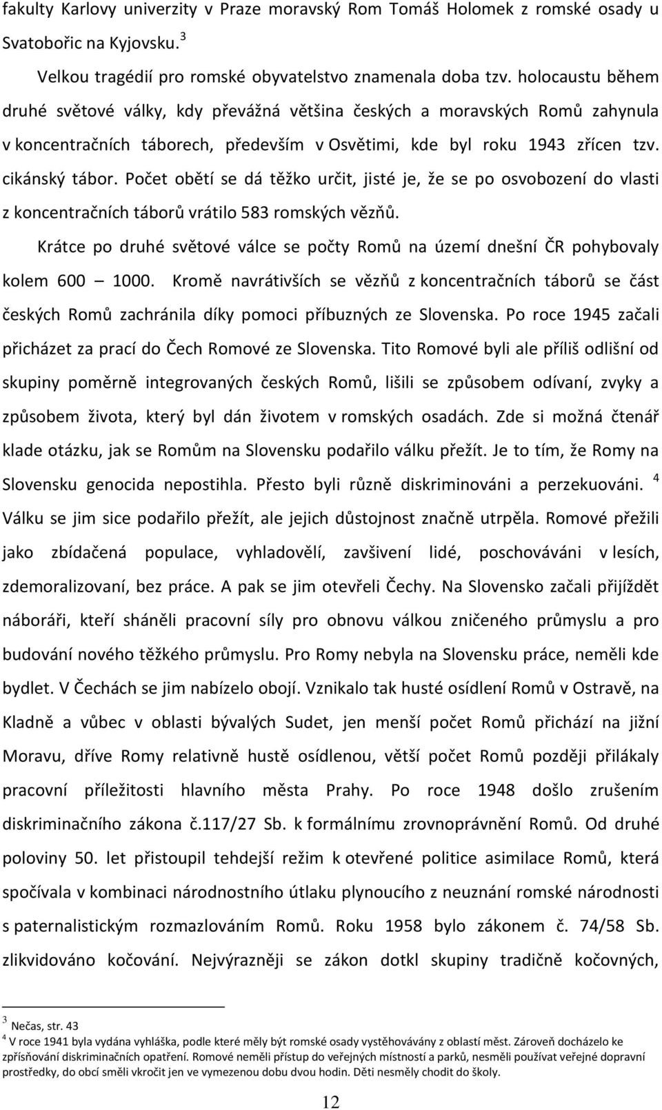 Počet obětí se dá těžko určit, jisté je, že se po osvobození do vlasti z koncentračních táborů vrátilo 583 romských vězňů.