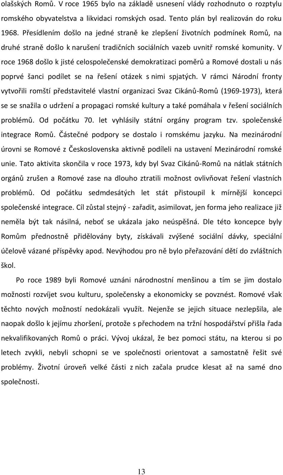 V roce 1968 došlo k jisté celospolečenské demokratizaci poměrů a Romové dostali u nás poprvé šanci podílet se na řešení otázek s nimi spjatých.