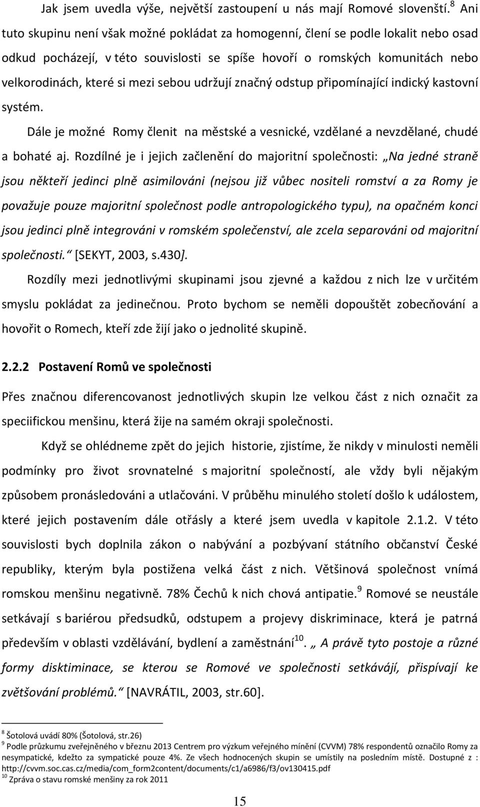 sebou udržují značný odstup připomínající indický kastovní systém. Dále je možné Romy členit na městské a vesnické, vzdělané a nevzdělané, chudé a bohaté aj.