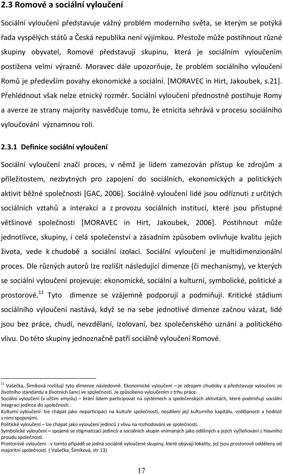 Moravec dále upozorňuje, že problém sociálního vyloučení Romů je především povahy ekonomické a sociální. [MORAVEC in Hirt, Jakoubek, s.21]. Přehlédnout však nelze etnický rozměr.