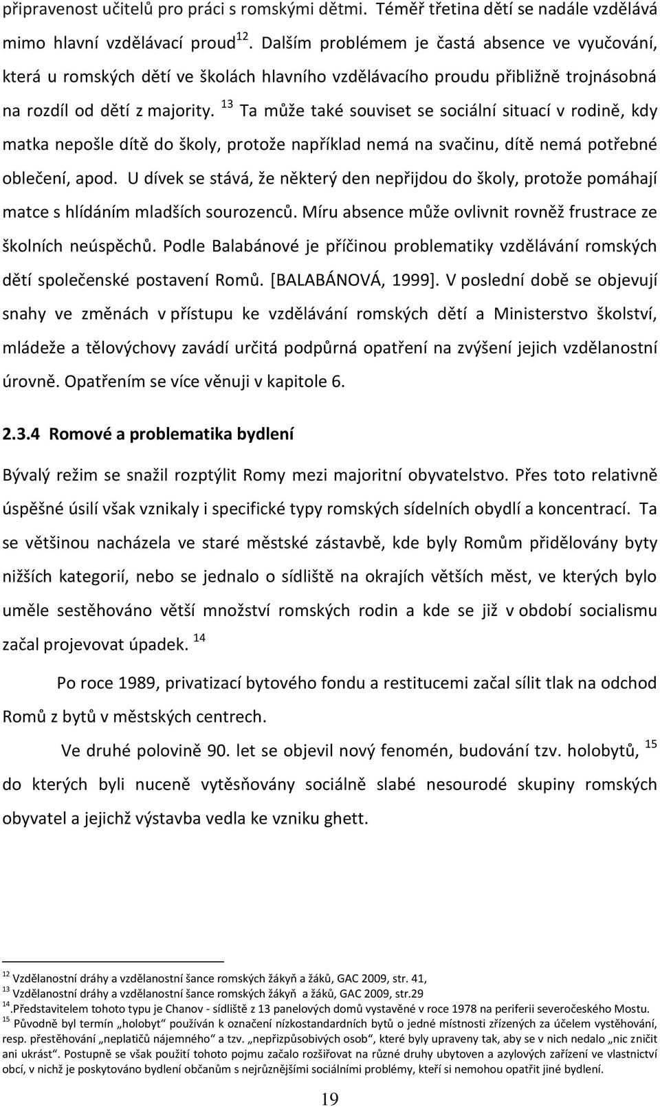 13 Ta může také souviset se sociální situací v rodině, kdy matka nepošle dítě do školy, protože například nemá na svačinu, dítě nemá potřebné oblečení, apod.