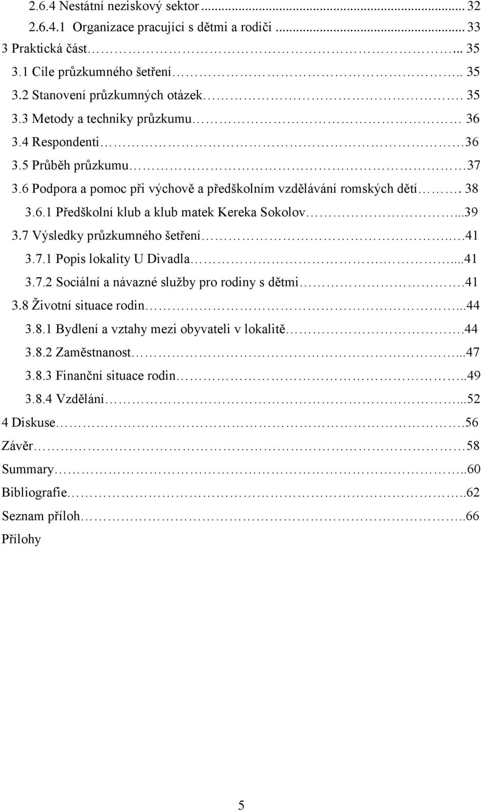 7 Výsledky průzkumného šetření..41 3.7.1 Popis lokality U Divadla....41 3.7.2 Sociální a návazné služby pro rodiny s dětmi.41 3.8 Životní situace rodin...44 3.8.1 Bydlení a vztahy mezi obyvateli v lokalitě.