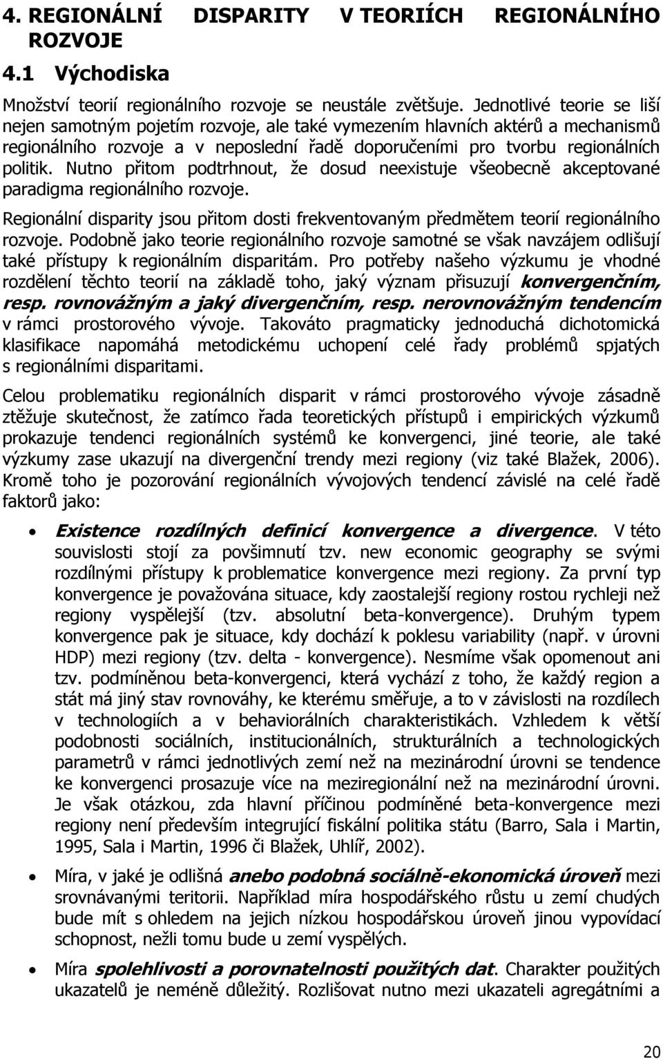 Nutno přitom podtrhnout, ţe dosud neexistuje všeobecně akceptované paradigma regionálního rozvoje. Regionální disparity jsou přitom dosti frekventovaným předmětem teorií regionálního rozvoje.