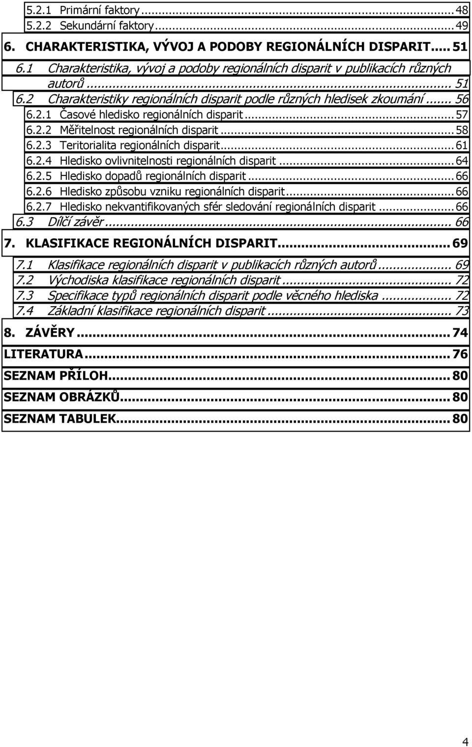 .. 57 6.2.2 Měřitelnost regionálních disparit... 58 6.2.3 Teritorialita regionálních disparit... 61 6.2.4 Hledisko ovlivnitelnosti regionálních disparit... 64 6.2.5 Hledisko dopadů regionálních disparit.