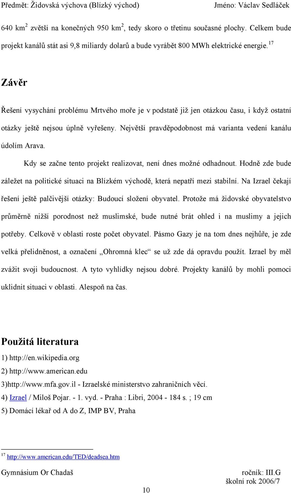 Kdy se začne tento projekt realizovat, není dnes možné odhadnout. Hodně zde bude záležet na politické situaci na Blízkém východě, která nepatří mezi stabilní.