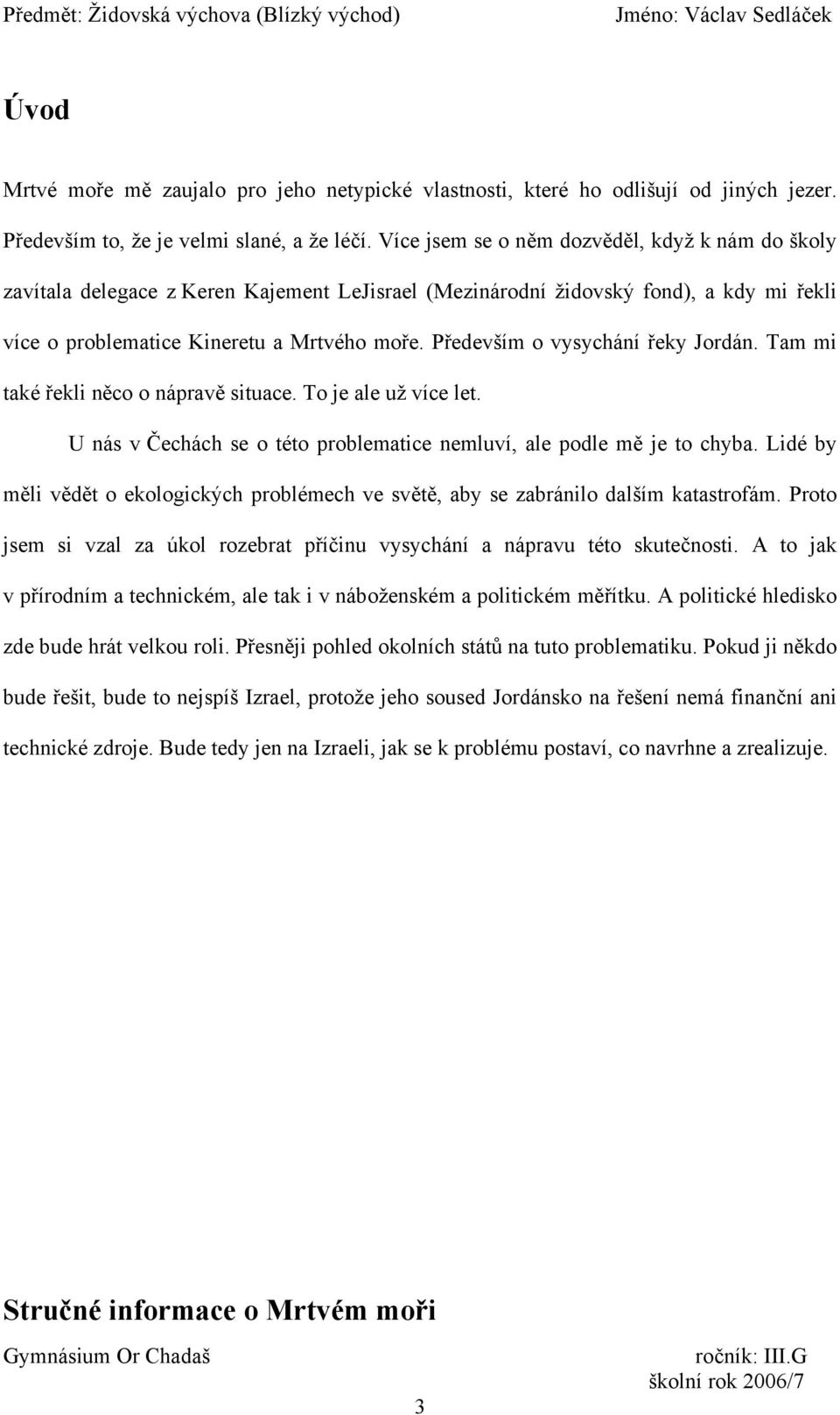 Především o vysychání řeky Jordán. Tam mi také řekli něco o nápravě situace. To je ale už více let. U nás v Čechách se o této problematice nemluví, ale podle mě je to chyba.