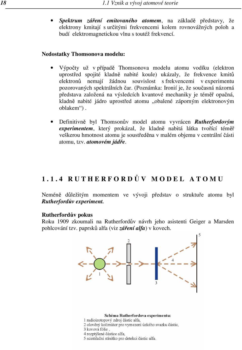 Nedostatky Thomsonova modelu: Výpočty už v případě Thomsonova modelu atomu vodíku (elektron uprostřed spojité kladně nabité koule) ukázaly, že frekvence kmitů elektronů nemají žádnou souvislost s