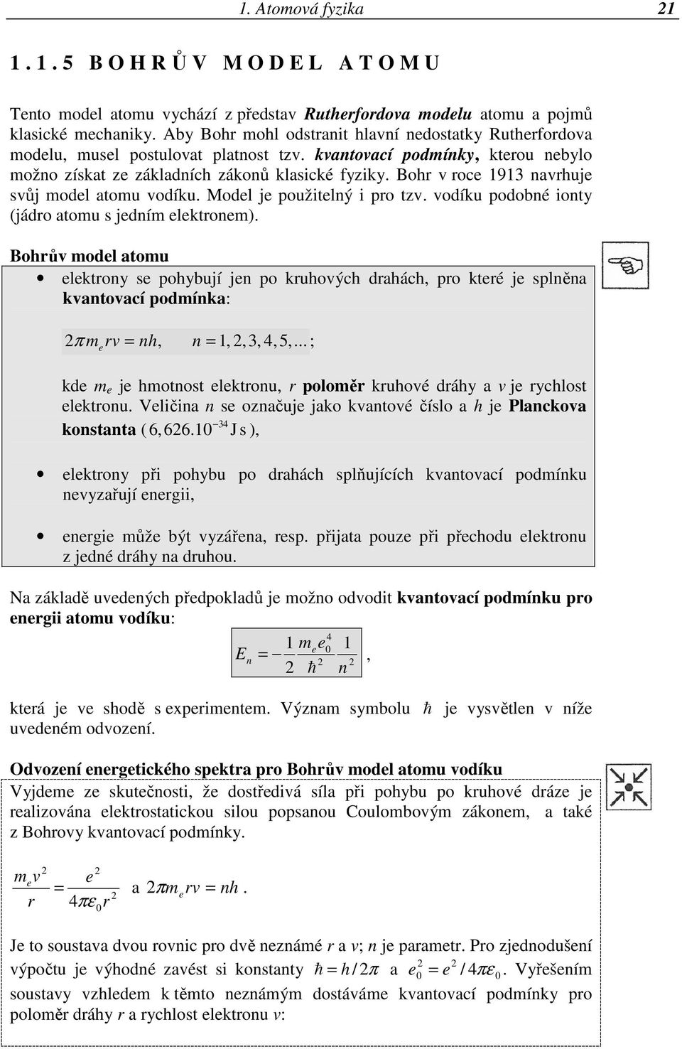 Bohr v roce 1913 navrhuje svůj model atomu vodíku. Model je použitelný i pro tzv. vodíku podobné ionty (jádro atomu s jedním elektronem).