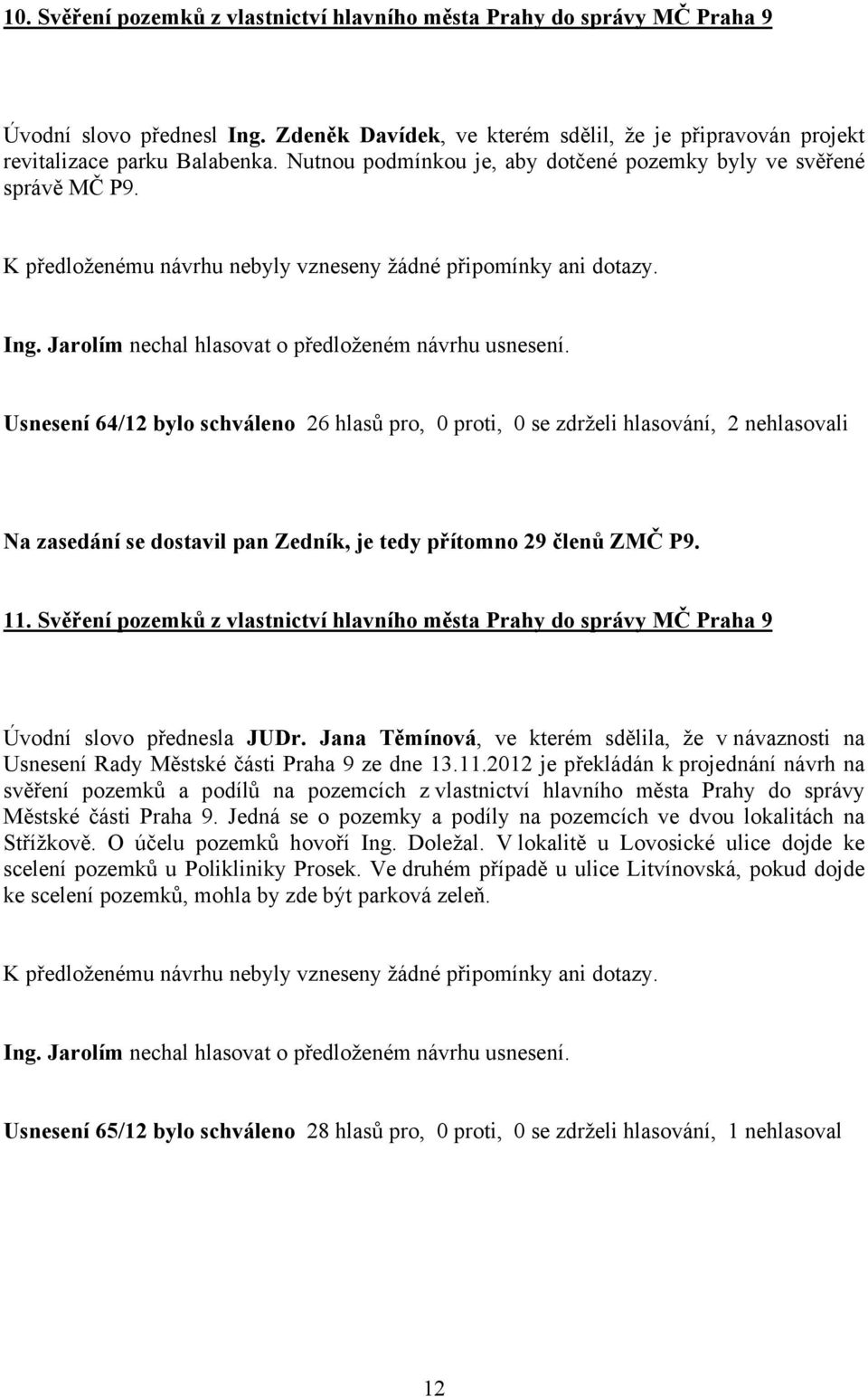 Usnesení 64/12 bylo schváleno 26 hlasů pro, 0 proti, 0 se zdrželi hlasování, 2 nehlasovali Na zasedání se dostavil pan Zedník, je tedy přítomno 29 členů ZMČ P9. 11.